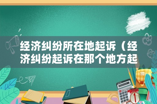 經濟糾紛所在地起訴（經濟糾紛起訴在那個地方起訴）