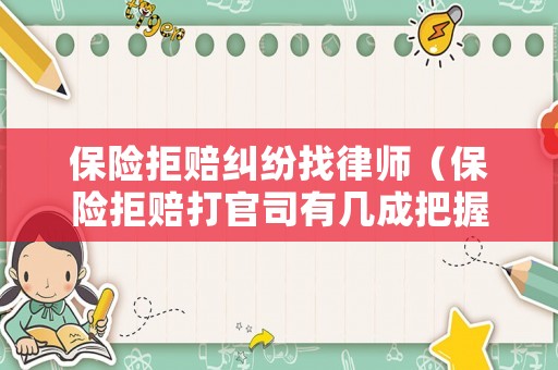 保險拒賠糾紛找律師（保險拒賠打官司有幾成把握能贏）