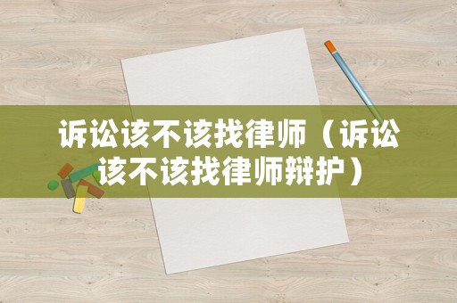 訴訟該不該找律師（訴訟該不該找律師辯護）