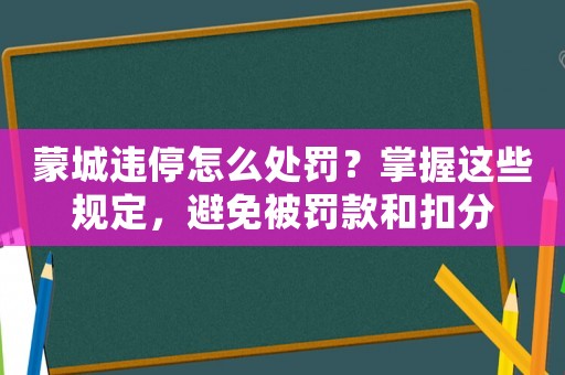 蒙城違停怎么處罰？掌握這些規定，避免被罰款和扣分