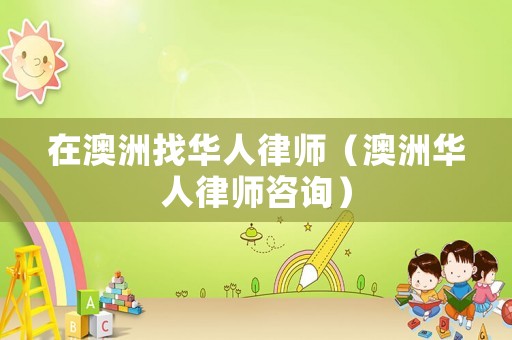 在澳洲找華人律師（澳洲華人律師咨詢）