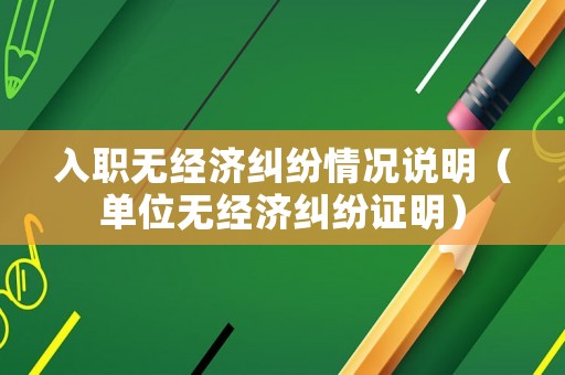 入職無經濟糾紛情況說明（單位無經濟糾紛證明）