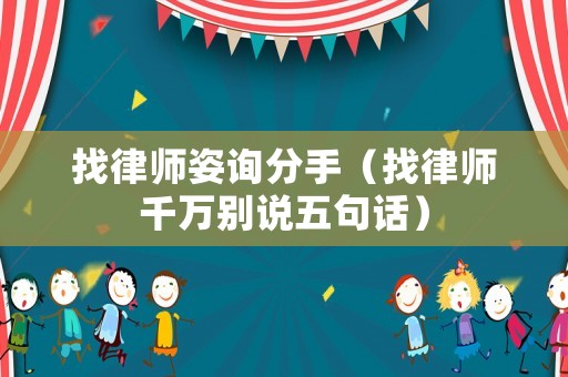 找律師姿詢分手（找律師千萬別說五句話）