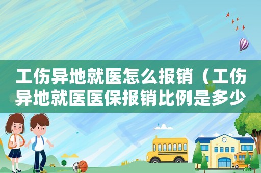 工傷異地就醫怎么報銷（工傷異地就醫醫保報銷比例是多少）