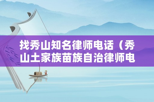 找秀山知名律師電話（秀山土家族苗族自治律師電話號(hào)碼）