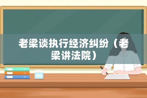老梁談執行經濟糾紛（老梁講法院）