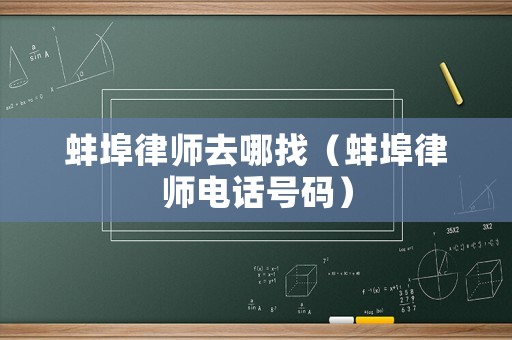 蚌埠律師去哪找（蚌埠律師電話號(hào)碼）