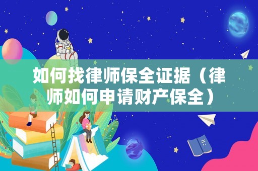 如何找律師保全證據（律師如何申請財產保全）