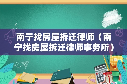 南寧找房屋拆遷律師（南寧找房屋拆遷律師事務所）