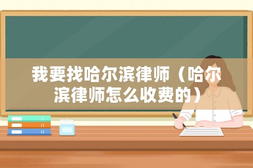 我要找哈爾濱律師（哈爾濱律師怎么收費的）