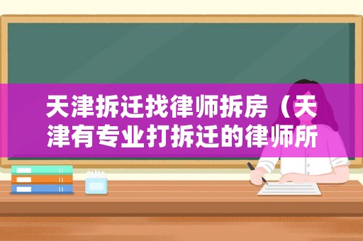 天津拆遷找律師拆房（天津有專業打拆遷的律師所）