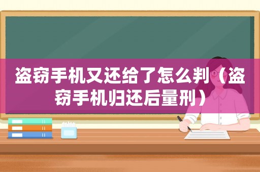 盜竊手機又還給了怎么判（盜竊手機歸還后量刑）