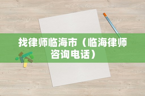 找律師臨海市（臨海律師咨詢電話）