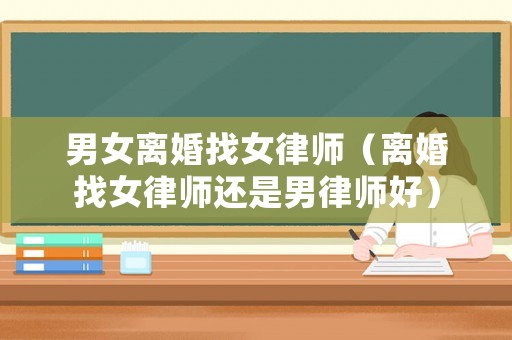 男女離婚找女律師（離婚找女律師還是男律師好）