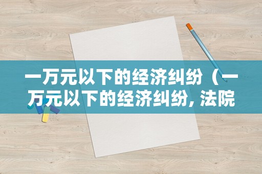 一萬元以下的經(jīng)濟(jì)糾紛（一萬元以下的經(jīng)濟(jì)糾紛, 法院訴訟程序）