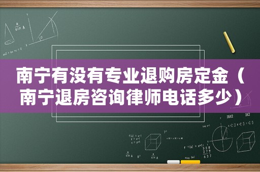 南寧有沒有專業退購房定金（南寧退房咨詢律師電話多少）