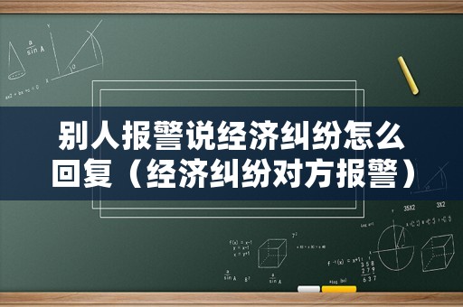 別人報警說經濟糾紛怎么回復（經濟糾紛對方報警）