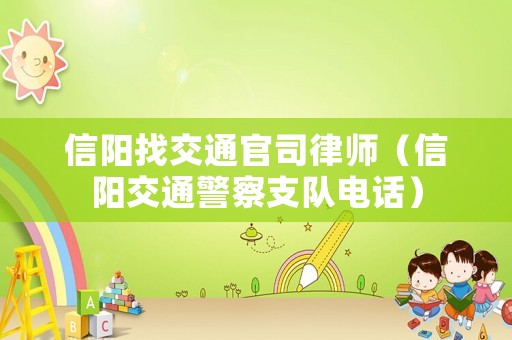 信陽找交通官司律師（信陽交通警察支隊電話）
