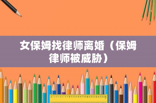 女保姆找律師離婚（保姆律師被威脅）