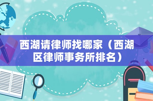 西湖請(qǐng)律師找哪家（西湖區(qū)律師事務(wù)所排名）