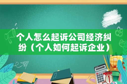 個人怎么起訴公司經(jīng)濟糾紛（個人如何起訴企業(yè)）