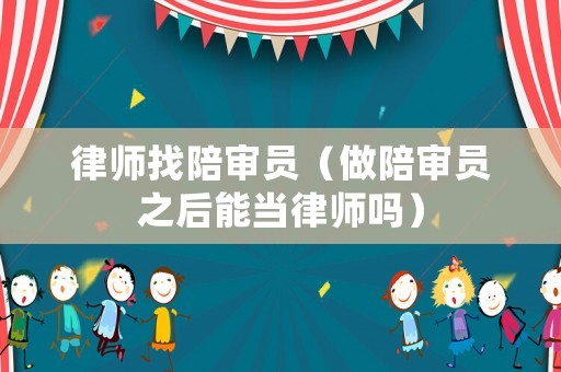 律師找陪審員（做陪審員之后能當(dāng)律師嗎）
