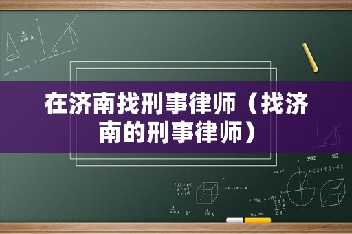 在濟南找刑事律師（找濟南的刑事律師）