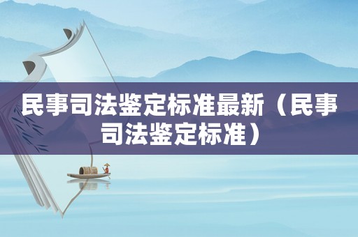 民事司法鑒定標(biāo)準(zhǔn)最新（民事司法鑒定標(biāo)準(zhǔn)）