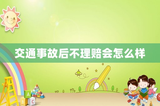 交通事故后不理賠會(huì)怎么樣