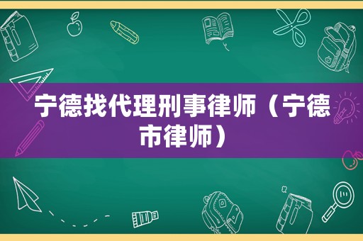 寧德找代理刑事律師（寧德市律師）