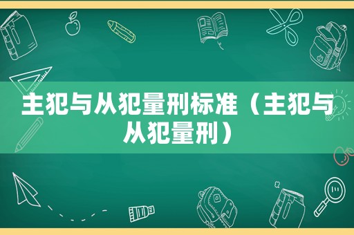 主犯與從犯量刑標準（主犯與從犯量刑）