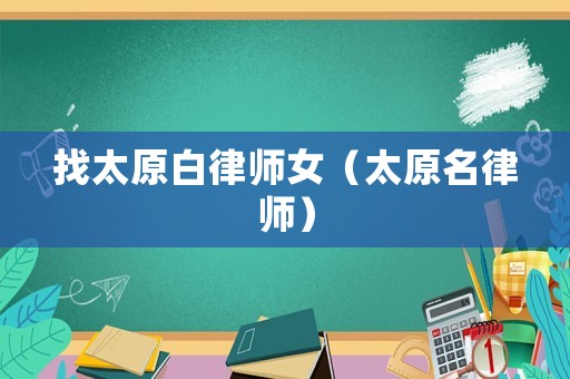 找太原白律師女（太原名律師）