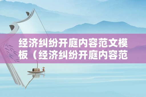 經濟糾紛開庭內容范文模板（經濟糾紛開庭內容范文模板怎么寫）