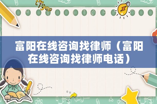 富陽在線咨詢找律師（富陽在線咨詢找律師電話）