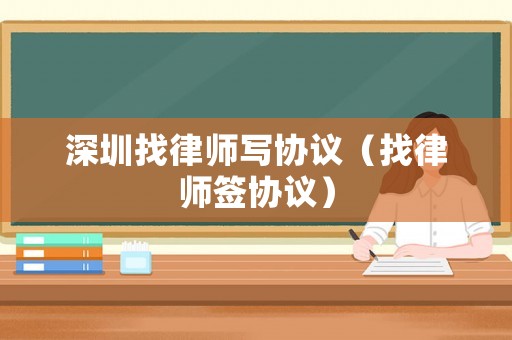 深圳找律師寫(xiě)協(xié)議（找律師簽協(xié)議）