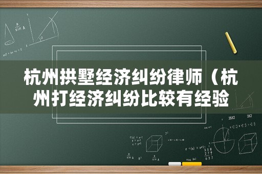 杭州拱墅經濟糾紛律師（杭州打經濟糾紛比較有經驗的律師）