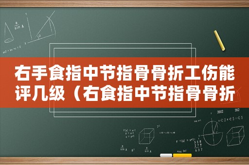 右手食指中節指骨骨折工傷能評幾級（右食指中節指骨骨折幾級工傷）