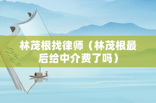 林茂根找律師（林茂根最后給中介費了嗎）