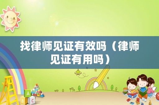 找律師見證有效嗎（律師見證有用嗎）