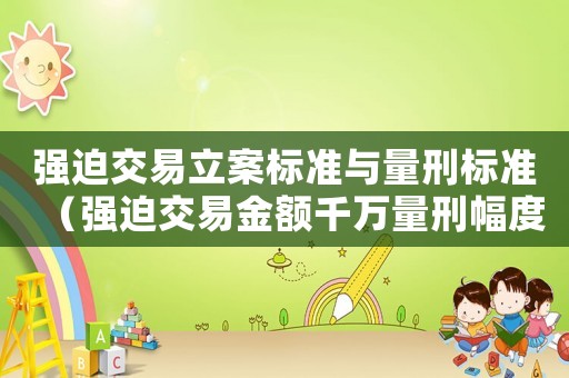 強迫交易立案標準與量刑標準（強迫交易金額千萬量刑幅度）