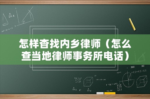 怎樣杳找內鄉律師（怎么查當地律師事務所電話）