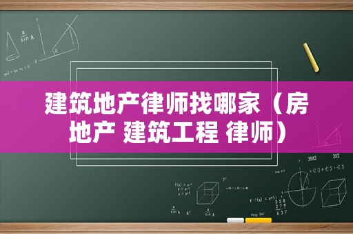 建筑地產律師找哪家（房地產 建筑工程 律師）