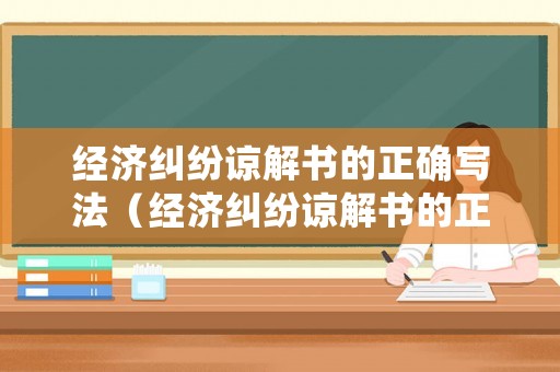 經濟糾紛諒解書的正確寫法（經濟糾紛諒解書的正確寫法圖片）