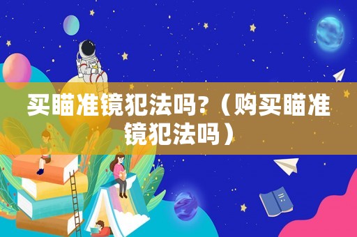 買瞄準鏡犯法嗎?（購買瞄準鏡犯法嗎）