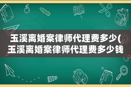 玉溪離婚案律師代理費多少(玉溪離婚案律師代理費多少錢)