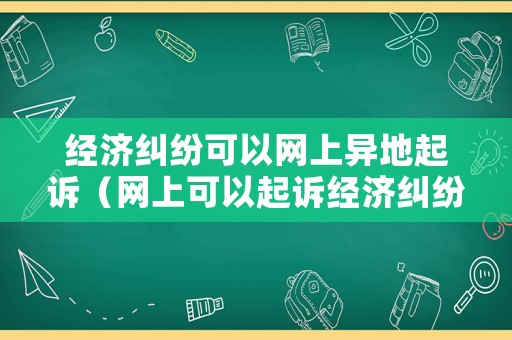 經濟糾紛可以網上異地起訴（網上可以起訴經濟糾紛案件）