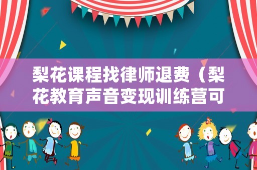 梨花課程找律師退費（梨花教育聲音變現訓練營可靠嗎）