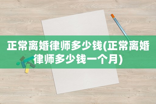 正常離婚律師多少錢(正常離婚律師多少錢一個月)