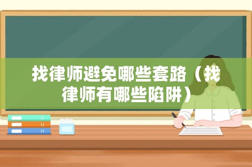 找律師避免哪些套路（找律師有哪些陷阱）