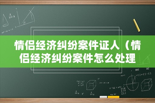 情侶經濟糾紛案件證人（情侶經濟糾紛案件怎么處理）